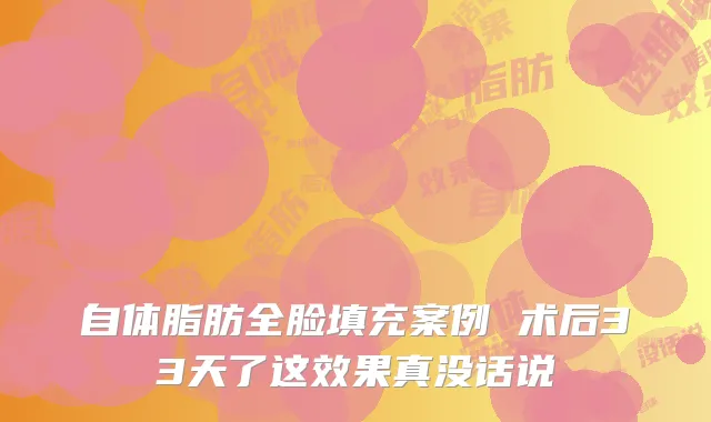 自体脂肪全脸填充案例 术后33天了这效果真没话说