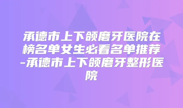 承德市上下颌磨牙医院在榜名单女生必看名单推荐-承德市上下颌磨牙整形医院