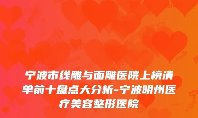宁波市线雕与面雕医院上榜清单前十盘点大分析-宁波明州医疗美容整形医院