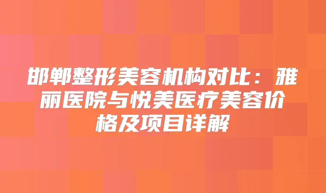 邯郸整形美容机构对比：雅丽医院与悦美医疗美容价格及项目详解