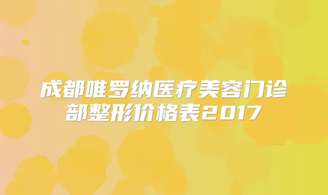 成都唯罗纳医疗美容门诊部整形价格表2017