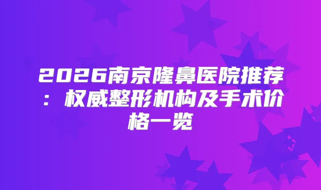 2026南京隆鼻医院推荐：整形机构及手术价格一览
