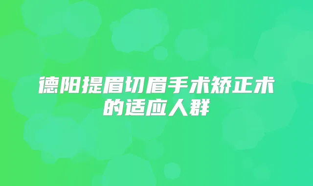 德阳提眉切眉手术矫正术的适应人群