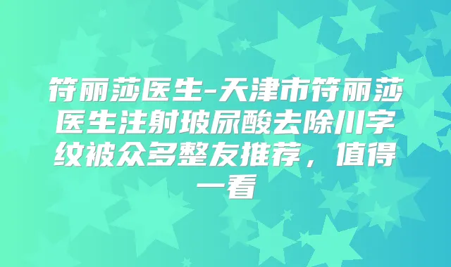 符丽莎医生-天津市符丽莎医生注射玻尿酸去除川字纹被众多整友推荐，值得一看