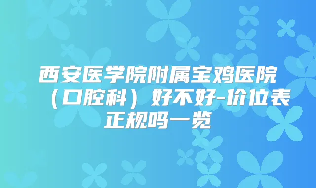 西安医学院附属宝鸡医院(口腔科)好不好-价位表正规吗一览