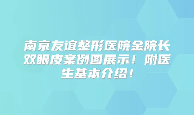 南京友谊整形医院金院长双眼皮案例图展示！附医生基本介绍！