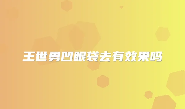 王世勇凹眼袋去有效果吗