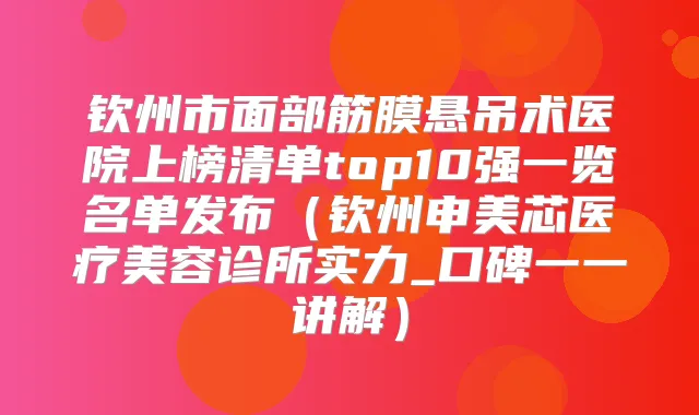 钦州市面部筋膜悬吊术医院上榜清单top10强一览名单发布（钦州申美芯医疗美容诊所实力_口碑一一讲解）