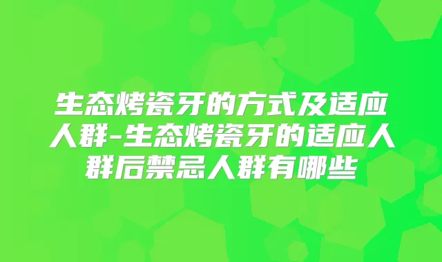 生态烤瓷牙的方式及适应人群-生态烤瓷牙的适应人群后禁忌人群有哪些