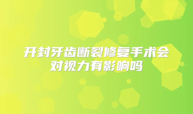 开封牙齿断裂修复手术会对视力有影响吗