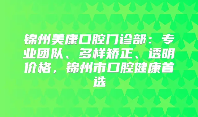 锦州美康口腔门诊部：专业团队、多样矫正、透明价格，锦州市口腔健康首选