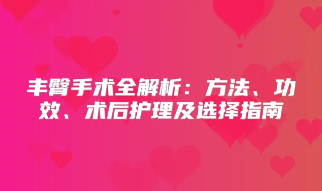 丰臀手术全解析：方法、功效、术后护理及选择指南