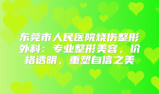 东莞市人民医院烧伤整形外科：专业整形美容，价格透明，重塑自信之美