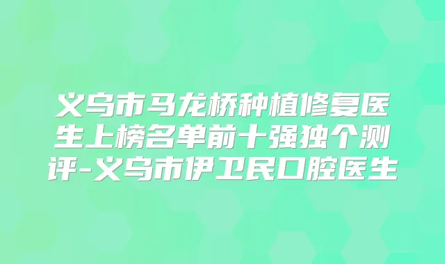 义乌市马龙桥种植修复医生上榜名单前十强独个测评-义乌市伊卫民口腔医生