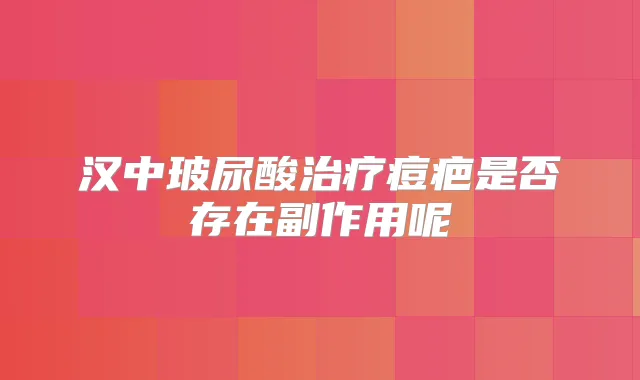 汉中玻尿酸痘疤是否存在副作用呢