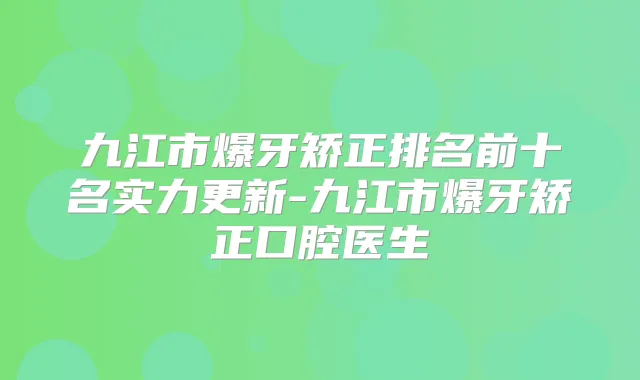 九江市爆牙矫正排名前十名实力更新-九江市爆牙矫正口腔医生