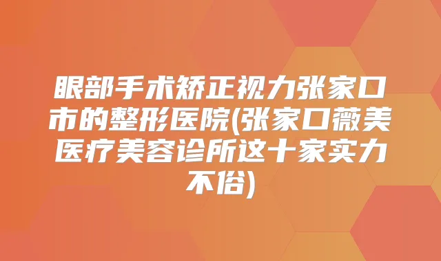 眼部手术矫正视力张家口市的整形医院(张家口薇美医疗美容诊所这十家实力不俗)