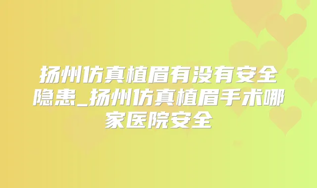扬州仿真植眉有没有安全隐患_扬州仿真植眉手术哪家医院安全