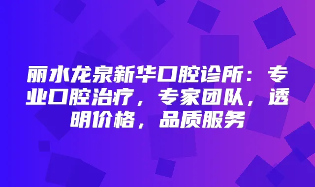丽水龙泉新华口腔诊所：专业口腔，专家团队，透明价格，品质服务