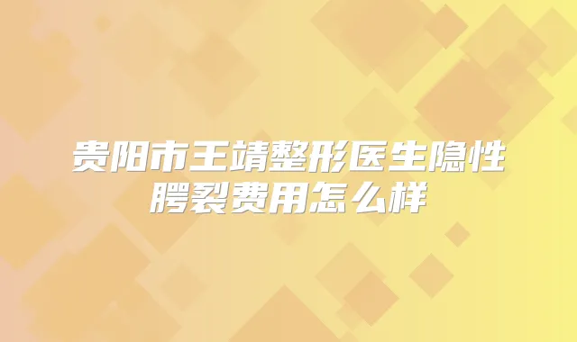 贵阳市王靖整形医生隐性腭裂费用怎么样