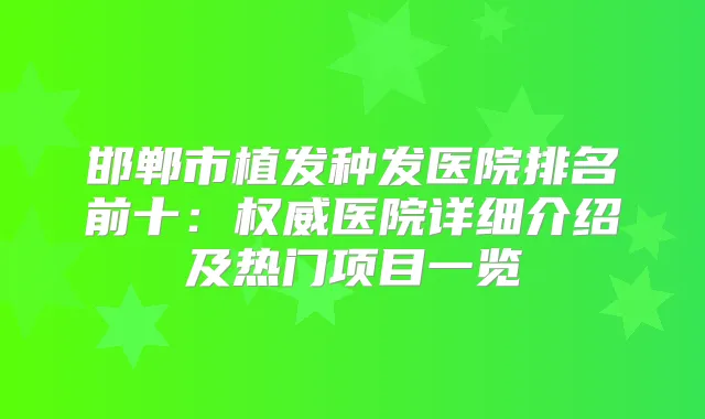 邯郸市植发种发医院排名前十：医院详细介绍及热门项目一览