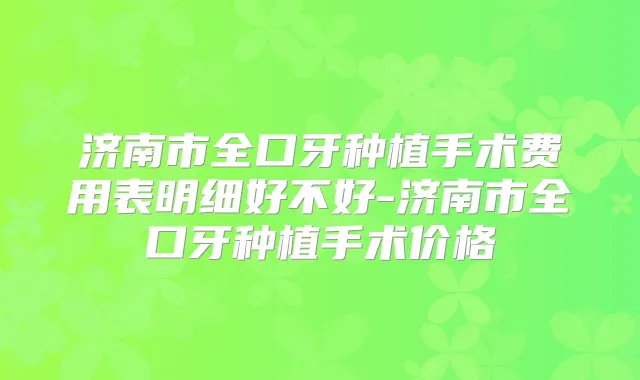 济南市全口牙种植手术费用表明细好不好-济南市全口牙种植手术价格