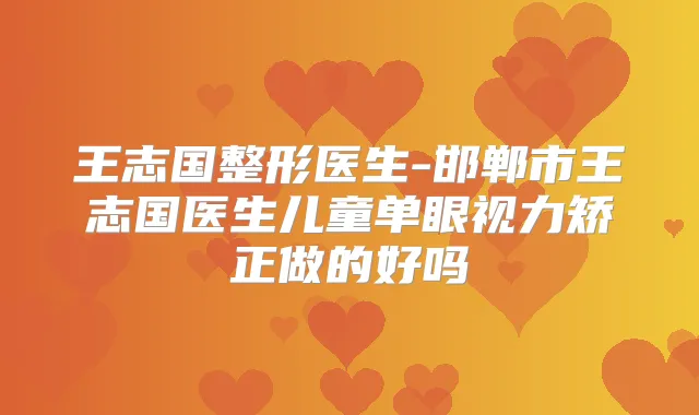 王志国整形医生-邯郸市王志国医生儿童单眼视力矫正做的好吗