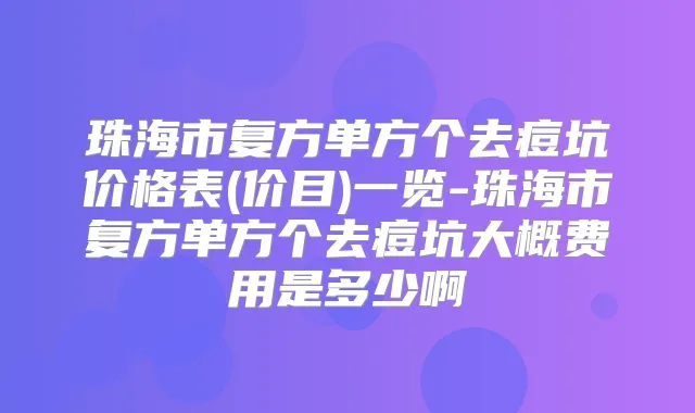 珠海市复方单方个去痘坑价格表(价目)一览-珠海市复方单方个去痘坑大概费用是多少啊