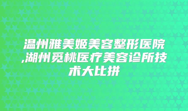 温州雅美姬美容整形医院,湖州觅桃医疗美容诊所技术大比拼