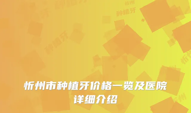 忻州市种植牙价格一览及医院详细介绍