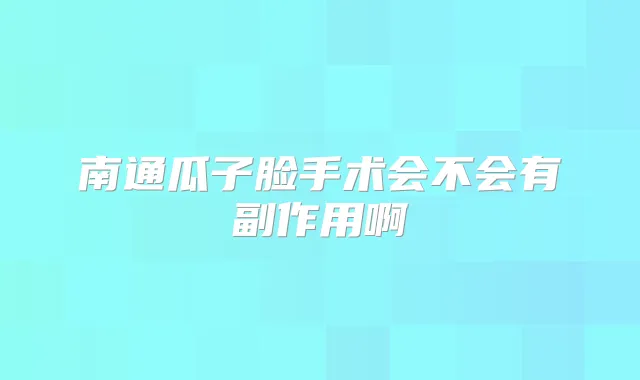南通瓜子脸手术会不会有副作用啊