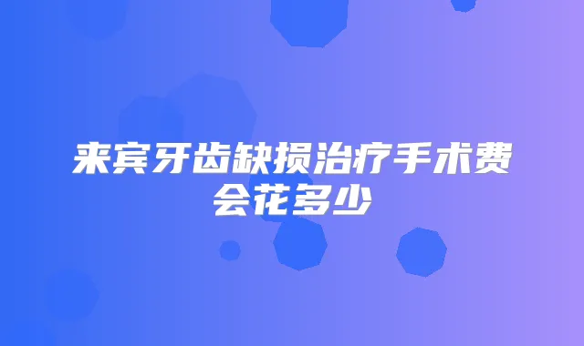 来宾牙齿缺损手术费会花多少