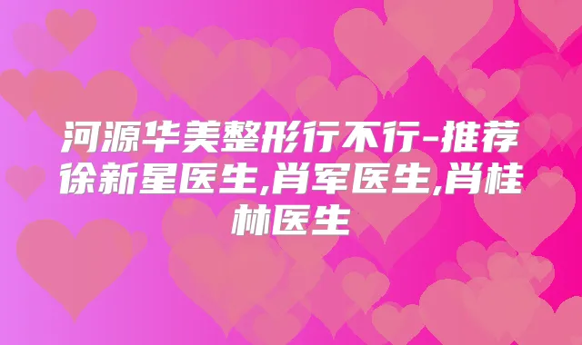 河源华美整形行不行-推荐徐新星医生,肖军医生,肖桂林医生