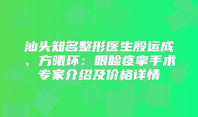 汕头知名整形医生殷运成、方曦环：眼睑痉挛手术专家介绍及价格详情
