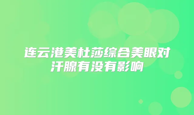 连云港美杜莎综合美眼对汗腺有没有影响
