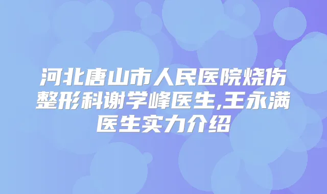 河北唐山市人民医院烧伤整形科谢学峰医生,王永满医生实力介绍