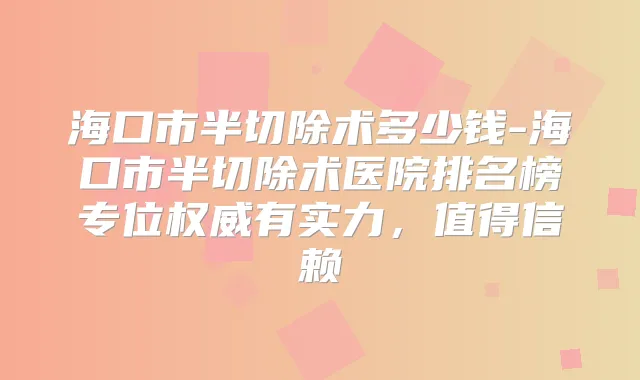 海口市半切除术多少钱-海口市半切除术医院排名榜专位有实力，值得信赖