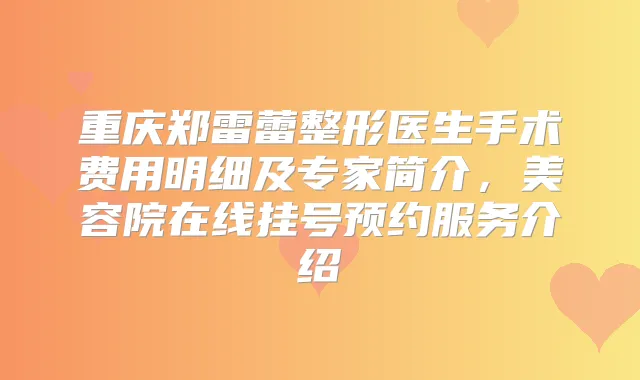 重庆郑雷蕾整形医生手术费用明细及专家简介，美容院在线挂号预约服务介绍