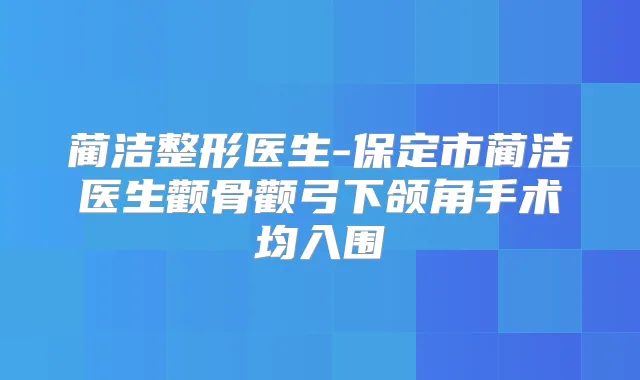 蔺洁整形医生-保定市蔺洁医生颧骨颧弓下颌角手术均入围