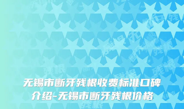 无锡市断牙残根收费标准口碑介绍-无锡市断牙残根价格