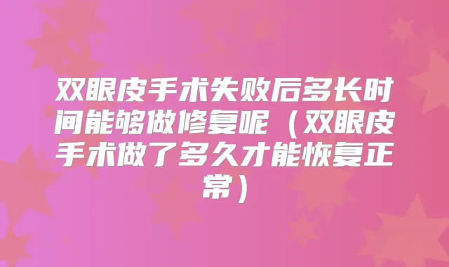 双眼皮手术失败后多长时间能够做修复呢（双眼皮手术做了多久才能恢复正常）