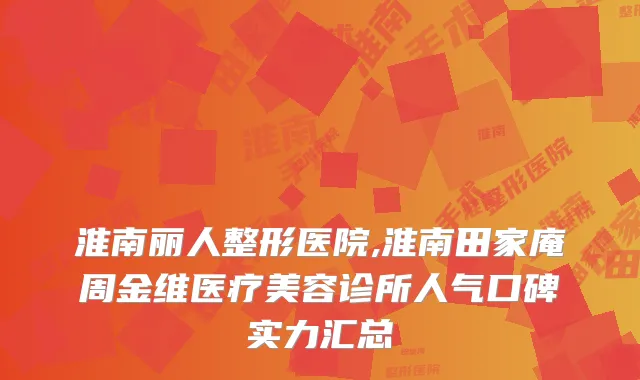 淮南丽人整形医院,淮南田家庵周金维医疗美容诊所人气口碑实力汇总