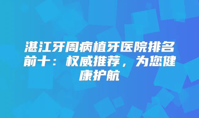 湛江牙周病植牙医院排名前十：推荐，为您健康护航