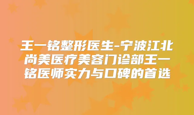 王一铭整形医生-宁波江北尚美医疗美容门诊部王一铭医师实力与口碑的首选