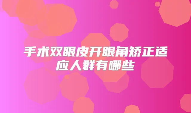 手术双眼皮开眼角矫正适应人群有哪些