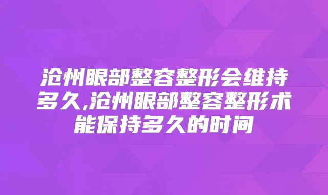 沧州眼部整容整形会维持多久,沧州眼部整容整形术能保持多久的时间