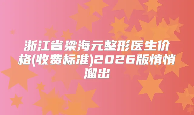 浙江省梁海元整形医生价格(收费标准)2026版悄悄溜出