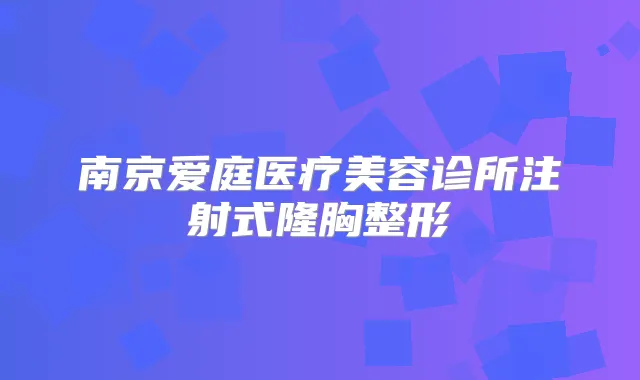 南京爱庭医疗美容诊所注射式隆胸整形
