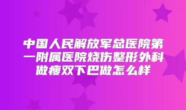 中国人民解放军总医院第一附属医院烧伤整形外科做瘦双下巴做怎么样