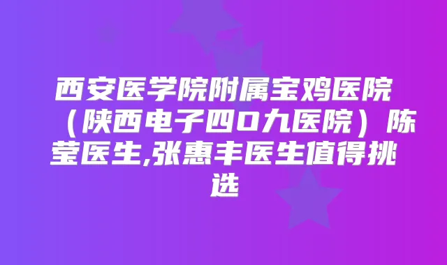 西安医学院附属宝鸡医院(陕西电子四O九医院)陈莹医生,张惠丰医生值得挑选